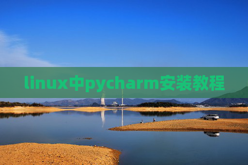 linux中pycharm安装教程 linux中pycharm安装教程